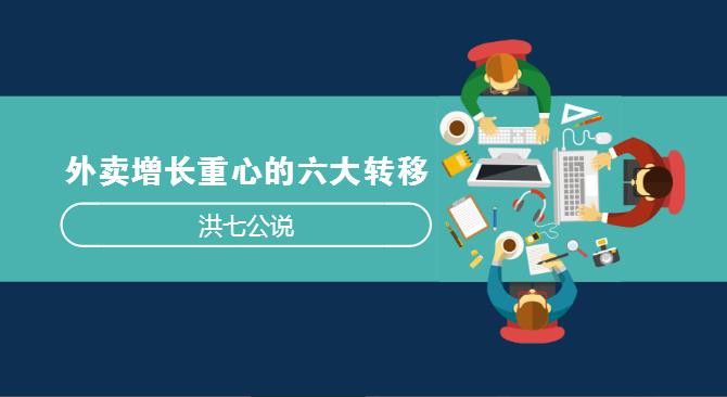 外賣市場(chǎng)正在發(fā)生變化，看洪七公解讀外賣增長(zhǎng)重心的六大轉(zhuǎn)移